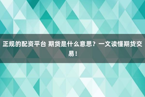 正規(guī)的配資平臺 期貨是什么意思？一文讀懂期貨交易！