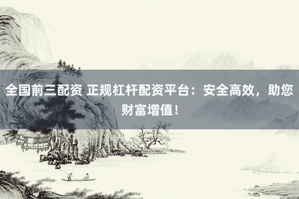 全國前三配資 正規杠桿配資平臺：安全高效，助您財富增值！