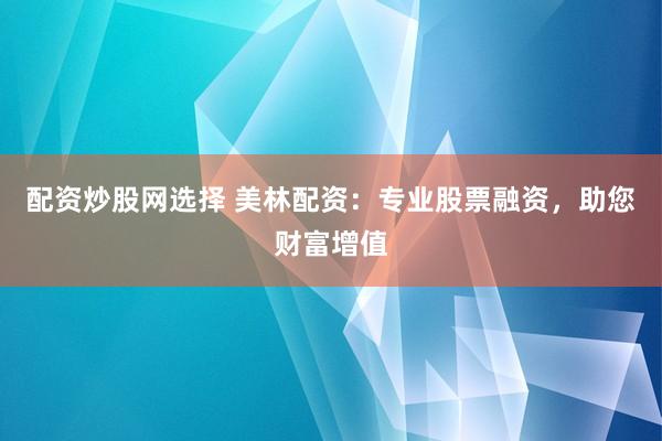 配資炒股網選擇 美林配資：專業股票融資，助您財富增值